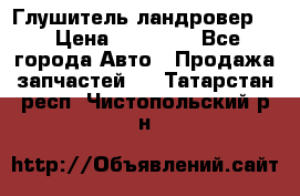 Глушитель ландровер . › Цена ­ 15 000 - Все города Авто » Продажа запчастей   . Татарстан респ.,Чистопольский р-н